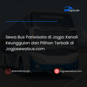 Sewa Bus Pariwisata di Jogja: Kenali Keunggulan dan Pilihan Terbaik di Jogjasewabus.com