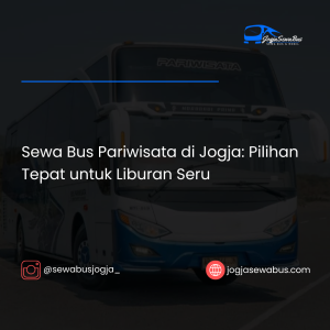 Sewa Bus Pariwisata di Jogja- Pilihan Tepat untuk Liburan Seru-jogjasewabus.com