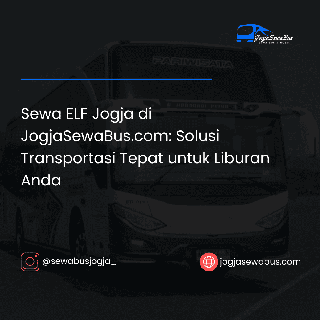 Sewa ELF Jogja di JogjaSewaBus.com- Solusi Transportasi Tepat untuk Liburan Anda