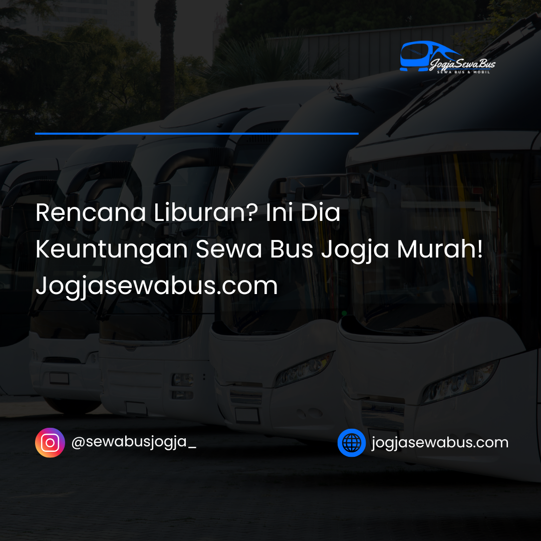 Rencana Liburan? Ini Dia Keuntungan Sewa Bus Jogja Murah! Jogjasewabus.com