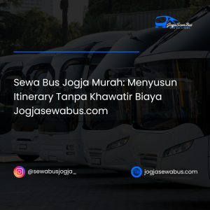 Sewa Bus Jogja Murah- Menyusun Itinerary Tanpa Khawatir Biaya Jogjasewabus.com