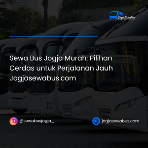 Sewa Bus Jogja Murah- Pilihan Cerdas untuk Perjalanan Jauh Jogjasewabus.com