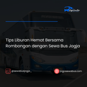 Tips Liburan Hemat Bersama Rombongan dengan Sewa Bus Jogja - jogjasewabus.com