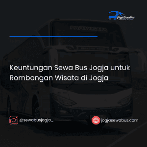Keuntungan Sewa Bus Jogja untuk Rombongan Wisata di Jogja